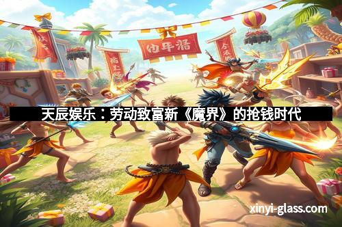 天辰娱乐:劳动致富新《魔界》的抢钱时代