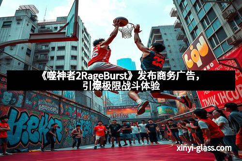 《噬神者2RageBurst》发布商务广告,引爆极限战斗体验